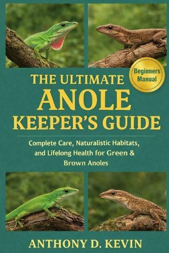 The Ultimate Anole Keeper's Guide: Complete Care, Naturalistic Habitats, and Lifelong Health for Green & Brown Anoles