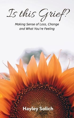 Is This Grief?: Making Sense of Loss, Change and What You're Feeling