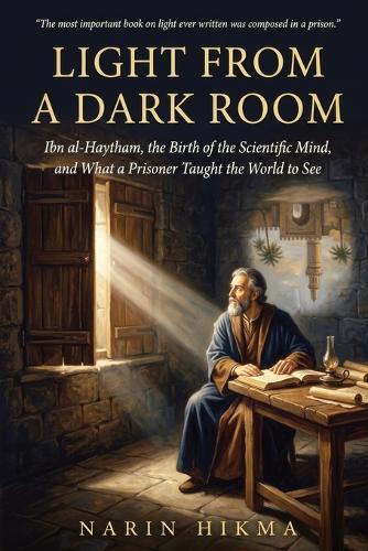 Light from a Dark Room: Ibn al-Haytham, the Birth of the Scientific Mind, and What a Prisoner Taught the World to See