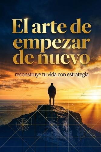 El arte de empezar de nuevo: reconstruye tu vida con estrategia