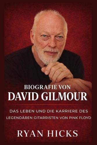 Biografie von David Gilmour: Das Leben und die Karriere des legendären Gitarristen von Pink Floyd