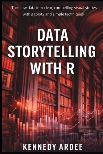 Data Storytelling with R: Turn Raw Data into Clear, Compelling Visual Stories Using ggplot2 and Simple Techniques