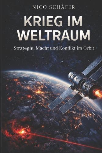 Krieg im Weltraum: Strategie, Macht und Konflikt im Orbit