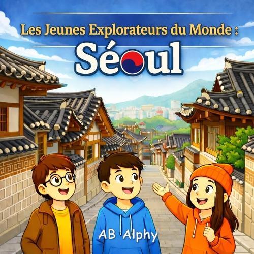 Les Jeunes Explorateurs du Monde: Séoul: À la découverte de la Corée du Sud avec Nora, Max et Leo