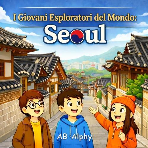 I Giovani Esploratori del Mondo: Seoul: Alla scoperta della Corea del Sud con Nora, Max e Leo