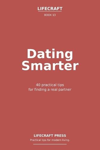 Dating Smarter: 40 practical tips for finding a real partner