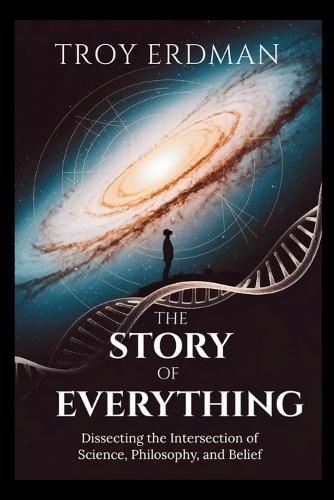 The Story of Everything: Dissecting the Intersection of Science, Philosophy, and Belief