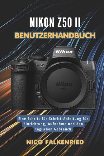 Nikon Z50 II Benutzerhandbuch: Eine Schritt-für-Schritt-Anleitung für Einrichtung, Aufnahme und den täglichen Gebrauch