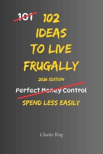 102 Ideas To Live Frugally: No Perfect Control. No Extreme Discipline. Simple Everyday Ideas To Spend Less, Reduce Everyday Costs, and Make Your Money Go Further