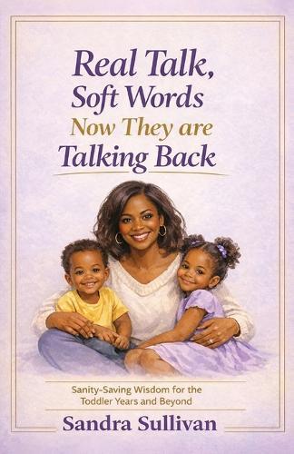 Real Talk, Soft Words. Now They Are Talking Back: Sanity-Saving Wisdom for the Toddler Years and Beyond
