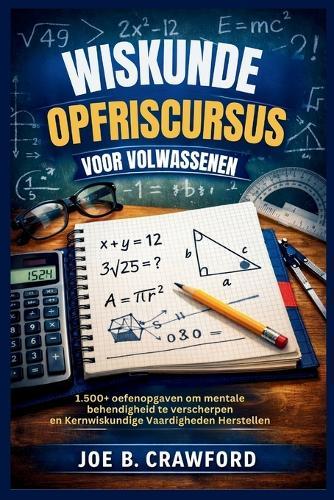 Wiskunde Opfriscursus Voor Volwassenen: 1.500+ oefenopgaven om mentale behendigheid te verscherpen en Kernwiskundige Vaardigheden Herstellen