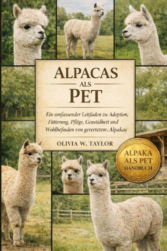 Alpacas ALS Pet: Ein umfassender Leitfaden zu Adoption, Fütterung, Pflege, Gesundheit und Wohlbefinden von geretteten Alpakas