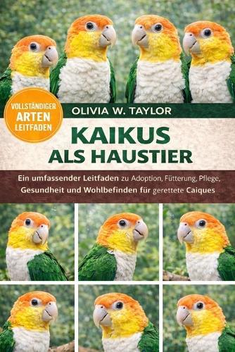 Kaikus ALS Haustier: Ein umfassender Leitfaden zu Adoption, Fütterung, Pflege, Gesundheit und Wohlbefinden für gerettete Caiques