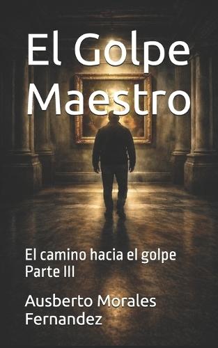 El Golpe Maestro: El camino hacia el golpe Parte III