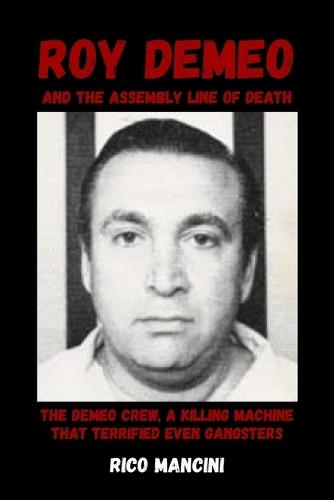 Roy DeMeo and the Assembly Line of Death: The DeMeo Crew, a Killing Machine That Terrified Even Gangsters Rico Mancini
