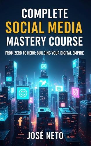 Complete Social Media Mastery Course: From Zero to Hero: Building Your Digital Empire