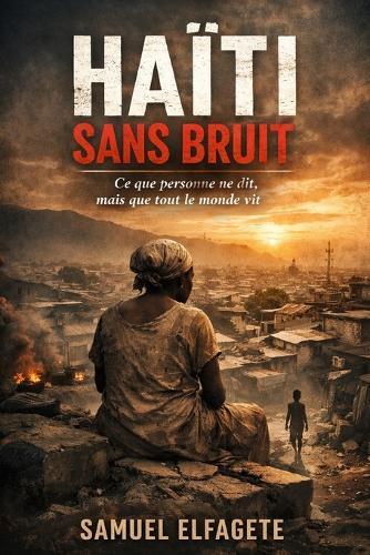 Haïti sans bruit: Ce que personne ne dit, mais que tout le monde vit