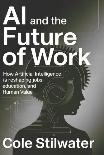 AI and the Future of Work: How Artificial Intelligence Is Reshaping Jobs, Education, and Human Value