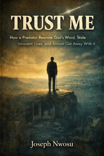 Trust Me: How a Predator Rewrote God's Word, Stole Innocent Lives, and Almost Got Away With It