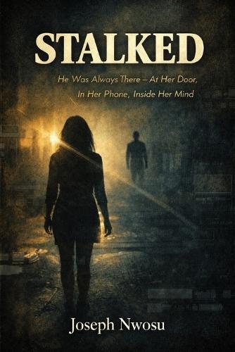 Stalked: He Was Always There - At Her Door, In Her Phone, Inside Her Mind