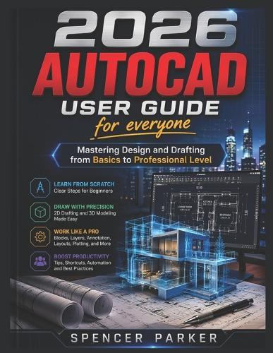 2026 AUTOCAD USER GUIDE for everyone: Mastering Design and Drafting from Basics to Professional Level