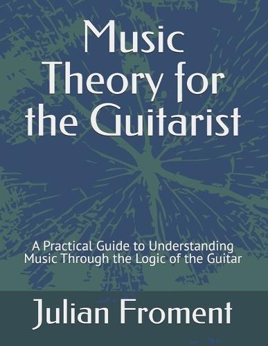 Music Theory for the Guitarist: A Practical Guide to Understanding Music Through the Logic of the Guitar