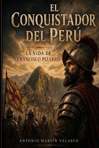 El Conquistador del Perú: La vida de Francisco Pizarro