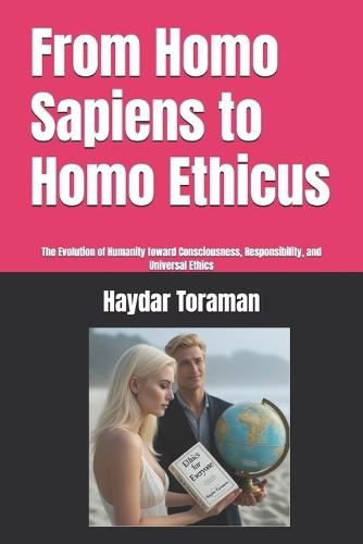 From Homo Sapiens to Homo Ethicus: The Evolution of Humanity toward Consciousness, Responsibility, and Universal Ethics