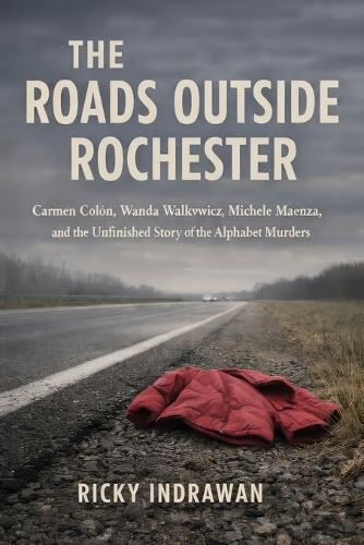 The Roads Outside Rochester: Carmen Colón, Wanda Walkowicz, Michele Maenza, and the Unfinished Story of the Alphabet Murders