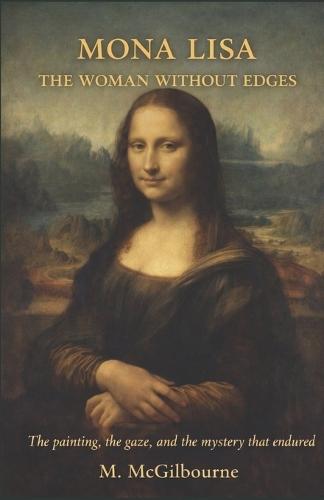 Mona Lisa the Woman Without Edges: A Novel of Light, Patience, and the Face That Outlasted Everything AD 1503