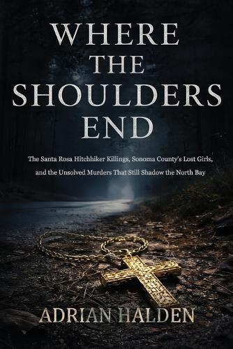 Where the Shoulders End: The Santa Rosa Hitchhiker Killings, Sonoma County's Lost Girls, and the Unsolved Murders That Still Shadow the North Bay