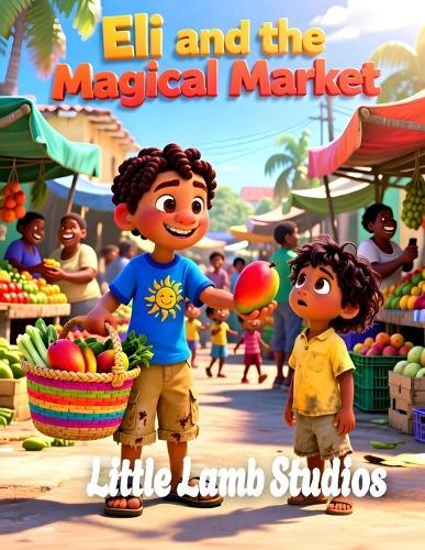 Eli and the Magical Market: A Heartwarming Story of Sharing for Children Ages 3-10 Acts 20:35 Haiti Edition