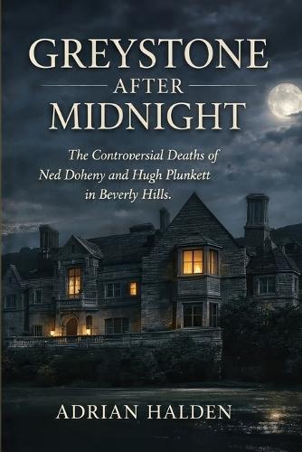 Greystone After Midnight: The Controversial Deaths of Ned Doheny and Hugh Plunkett in Beverly Hills