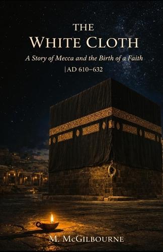 The White Cloth: A Story of Mecca and the Birth of a Faith AD 610-632