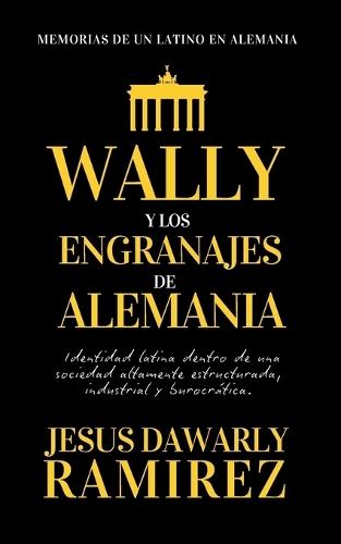Wally Y Los Engranajes de Alemania: Memorias de un latino en Alemania