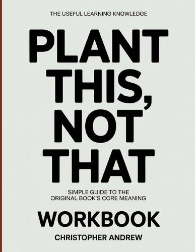 The Useful Learning Knowledge Plant This, Not That: Simple Guide to the Original Book's Core Meaning