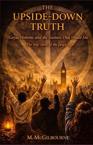 The Upside-Down Truth: The True Story of the Peace Sign Goya, Holtom, and the Gesture That Would Not Die