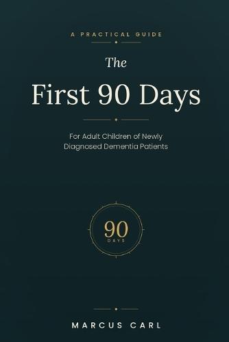 The First 90 Days: A Practical Guide for Adult Children of Newly Diagnosed Dementia Patients