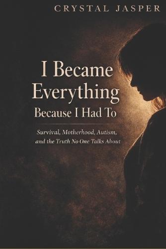 I Became Everything Because I Had To: Survival, Motherhood, Autism, and the Truth No One Talks About