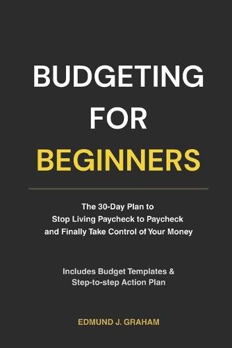Budgeting for Beginners: The 30-Day Plan to Stop Living Paycheck to Paycheck and Finally Take Control of Your Money