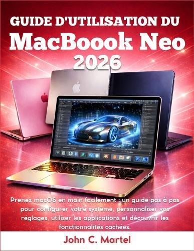 Guide de l'utilisateur du MacBook Neo 2026: Prenez macOS en main facilement: un guide pas à pas pour configurer votre système, personnaliser vos réglages, utiliser les applications et découvrir les fonctionnalités cachées.