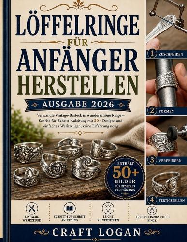 Löffelringe für Anfänger herstellen (Ausgabe 2026): Verwandle Vintage-Besteck in wunderschöne Ringe - Schritt-für-Schritt-Anleitung mit 20+ Designs und einfachen Werkzeugen, keine Erfahrung nötig
