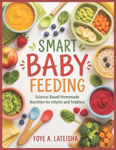 Smart Baby Feeding: Science-Based Homemade Nutrition for Infants and Toddlers