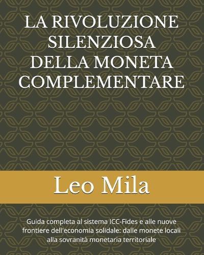 La Rivoluzione Silenziosa Della Moneta Complementare: Guida completa al sistema ICC-Fides e alle nuove frontiere dell'economia solidale: dalle monete locali alla sovranità monetaria territoriale