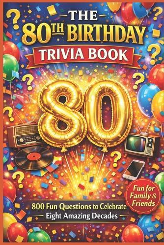 The 80th Birthday Trivia Book: 800 Fun Questions to Celebrate Eight Amazing Decades
