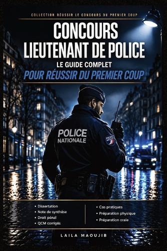 Concours Lieutenant de Police: Le Guide Complet pour Réussir du Premier Coup: Dissertation, note de synthèse, droit pénal, QCM corrigés, cas pratiques, préparation physique et oral - La méthode complète pour réussir le concours d'officier de police