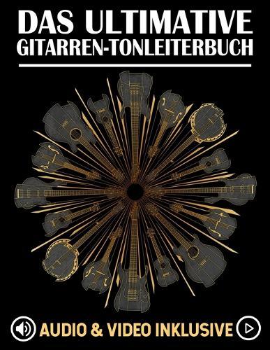 Das Ultimative Gitarren-Tonleiterbuch: Tonleitern lernen, üben und auf dem gesamten Griffbrett anwenden