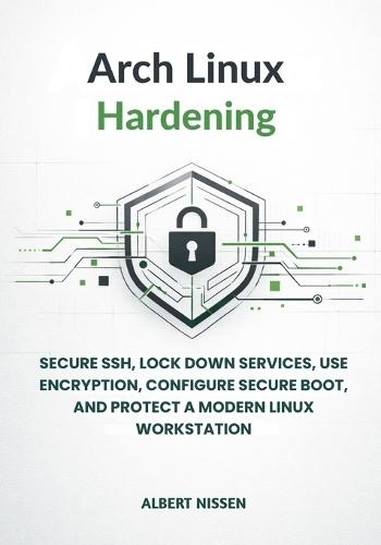 Arch Linux Hardening: Secure SSH, Lock Down Services, Use Encryption, Configure Secure Boot, and Protect a Modern Linux Workstation