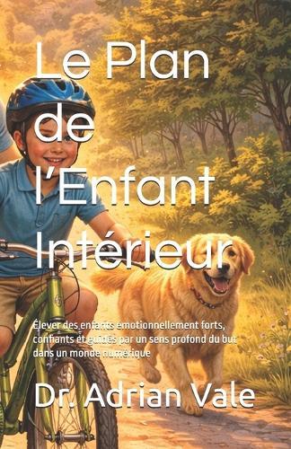 Le Plan de l'Enfant Intérieur: Élever des enfants émotionnellement forts, confiants et guidés par un sens profond du but dans un monde numérique
