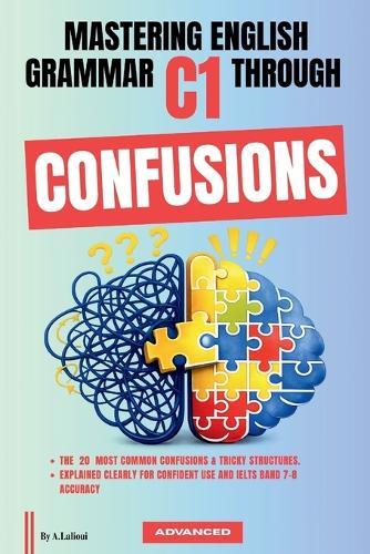 Mastering English Grammar C1 Through Confusions: The 20 Most Common Confusions & Tricky Structures Explained Clearly For Confident Use and IELTS Band 7-8 Accuracy